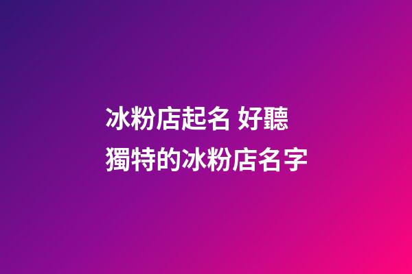 冰粉店起名 好聽獨特的冰粉店名字-第1張-店鋪起名-玄機派